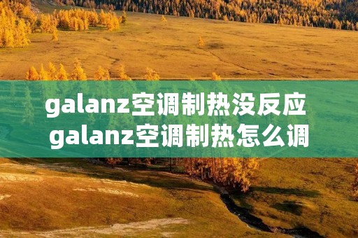 galanz空调制热没反应 galanz空调制热怎么调