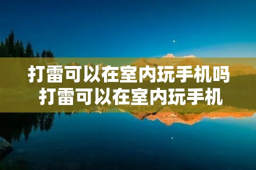 打雷可以在室内玩手机吗 打雷可以在室内玩手机吗 无避雷设施 打雷可以在室内玩手机吗 打雷可以在室内玩手机吗 无避雷设施