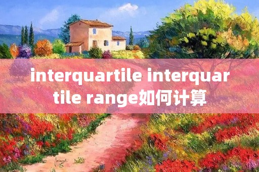 interquartile interquartile range如何计算