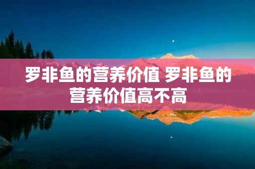 罗非鱼的营养价值 罗非鱼的营养价值高不高 罗非鱼的营养价值 罗非鱼的营养价值高不高