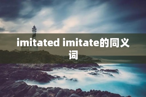 imitated imitate的同义词 imitated imitate的同义词