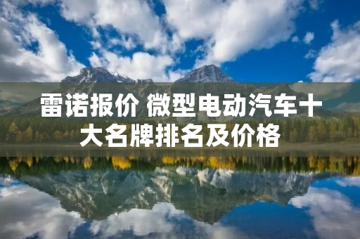雷诺报价 微型电动汽车十大名牌排名及价格 雷诺报价 微型电动汽车十大名牌排名及价格