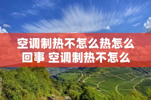 空调制热不怎么热怎么回事 空调制热不怎么热怎么回事小区地下车库都没有信号吗