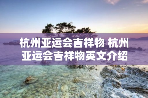 杭州亚运会吉祥物 杭州亚运会吉祥物英文介绍