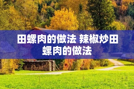 田螺肉的做法 辣椒炒田螺肉的做法
