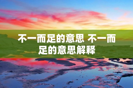 不一而足的意思 不一而足的意思解释