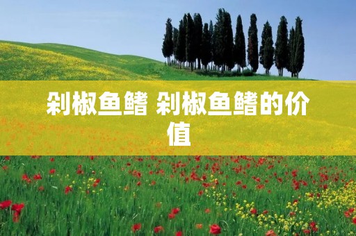 剁椒鱼鳍 剁椒鱼鳍的价值