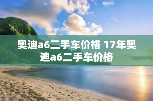 奥迪a6二手车价格 17年奥迪a6二手车价格