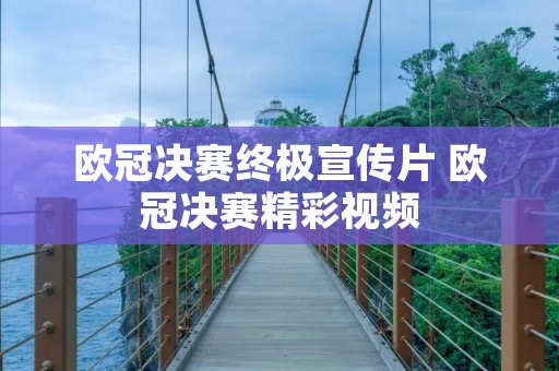 欧冠决赛终极宣传片 欧冠决赛精彩视频