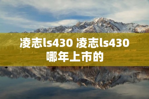凌志ls430 凌志ls430哪年上市的 凌志ls430 凌志ls430哪年上市的