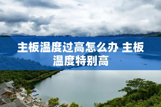 主板温度过高怎么办 主板温度特别高 主板温度过高怎么办 主板温度特别高