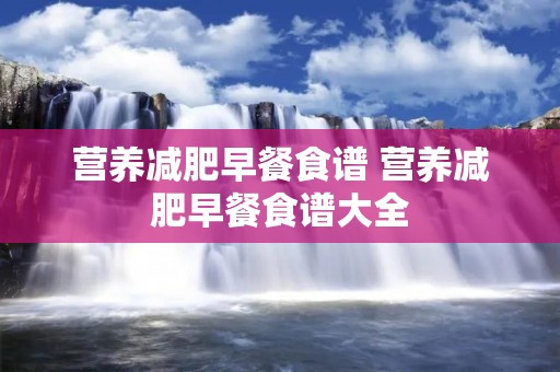 营养减肥早餐食谱 营养减肥早餐食谱大全 营养减肥早餐食谱 营养减肥早餐食谱大全