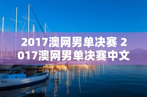 2017澳网男单决赛 2017澳网男单决赛中文解说 2017澳网男单决赛 2017澳网男单决赛中文解说
