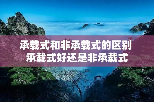 承载式和非承载式的区别 承载式好还是非承载式 承载式和非承载式的区别 承载式好还是非承载式