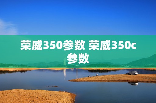 荣威350参数 荣威350c参数 荣威350参数 荣威350c参数