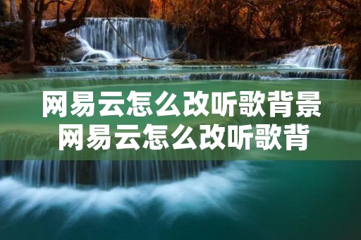网易云怎么改听歌背景 网易云怎么改听歌背景图片