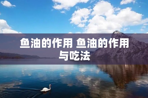 鱼油的作用 鱼油的作用与吃法