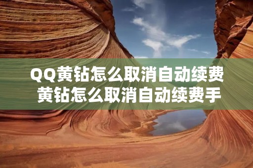 QQ黄钻怎么取消自动续费 黄钻怎么取消自动续费手机话费 QQ黄钻怎么取消自动续费 黄钻怎么取消自动续费手机话费