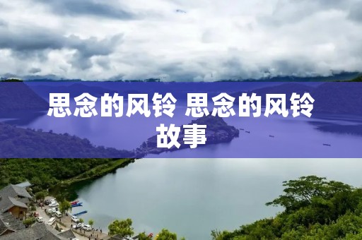 思念的风铃 思念的风铃故事 思念的风铃 思念的风铃故事