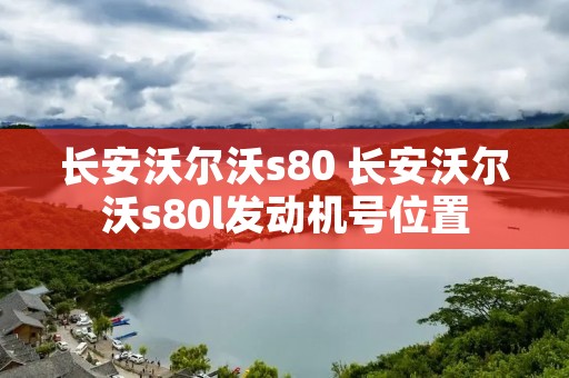 长安沃尔沃s80 长安沃尔沃s80l发动机号位置