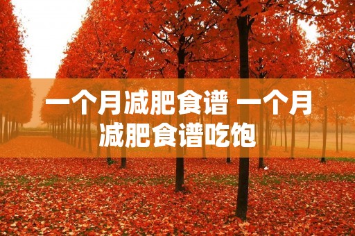 一个月减肥食谱 一个月减肥食谱吃饱