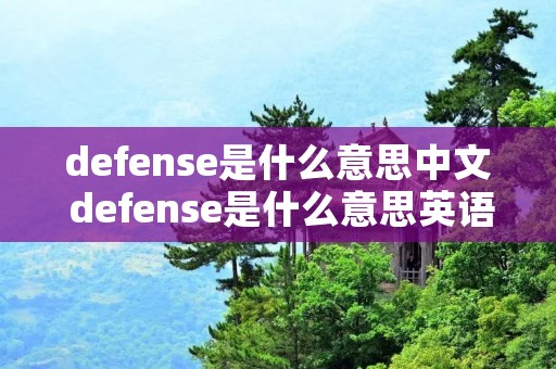 defense是什么意思中文 defense是什么意思英语 defense是什么意思中文 defense是什么意思英语
