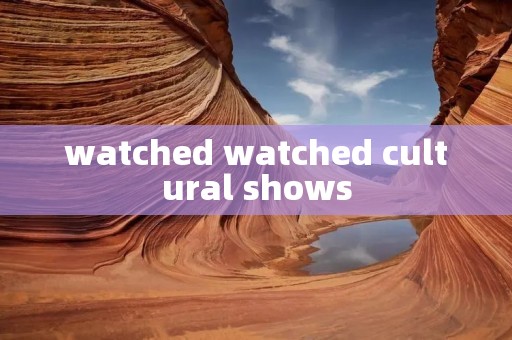 watched watched cultural shows