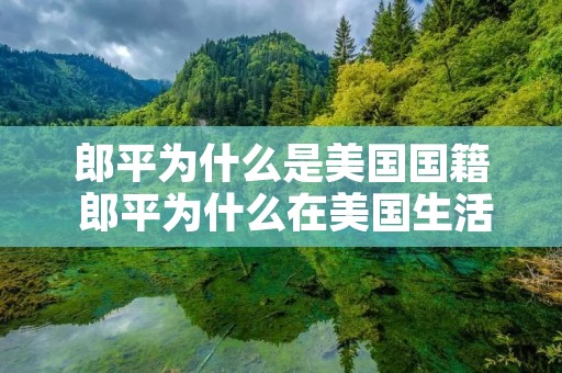 郎平为什么是美国国籍 郎平为什么在美国生活 郎平为什么是美国国籍 郎平为什么在美国生活
