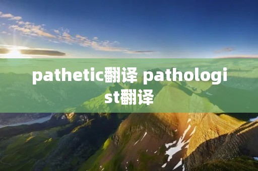 pathetic翻译 pathologist翻译