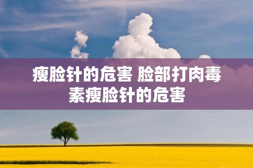 瘦脸针的危害 脸部打肉毒素瘦脸针的危害