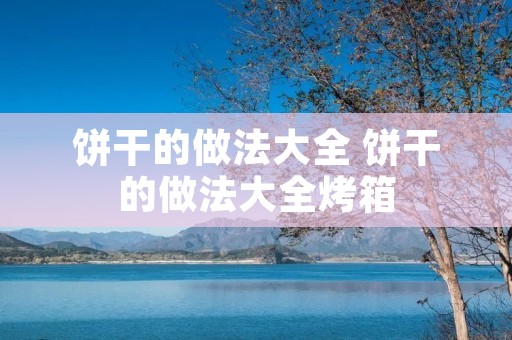 饼干的做法大全 饼干的做法大全烤箱 饼干的做法大全 饼干的做法大全烤箱