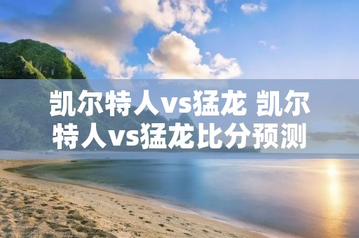凯尔特人vs猛龙 凯尔特人vs猛龙比分预测 凯尔特人vs猛龙 凯尔特人vs猛龙比分预测