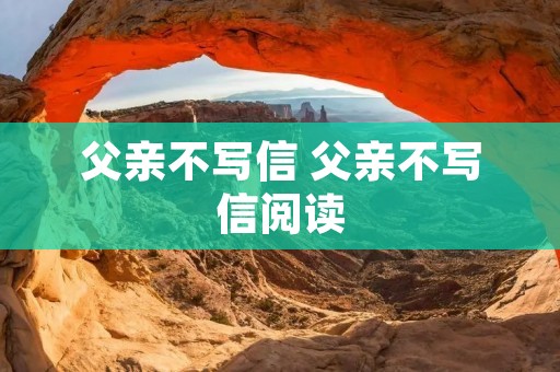 父亲不写信 父亲不写信阅读 父亲不写信 父亲不写信阅读
