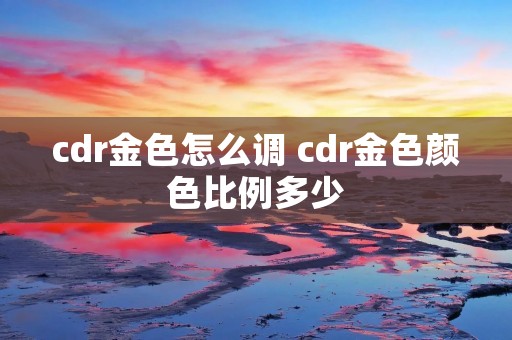 cdr金色怎么调 cdr金色颜色比例多少