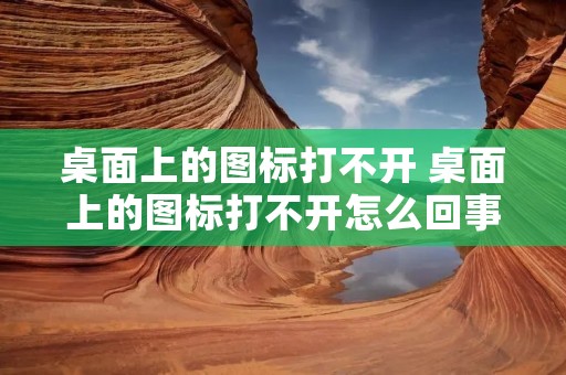 桌面上的图标打不开 桌面上的图标打不开怎么回事