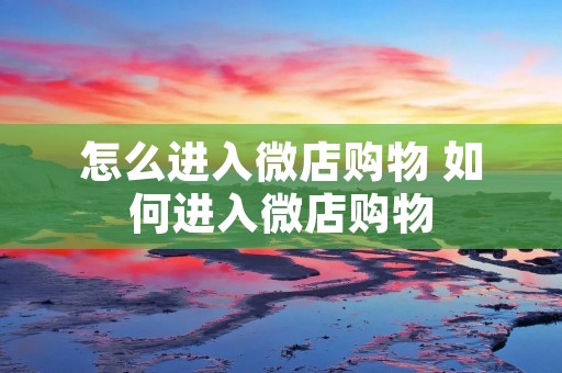 怎么进入微店购物 如何进入微店购物