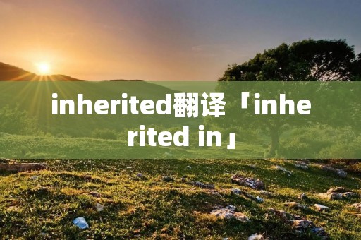 inherited翻译「inherited in」