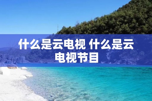 什么是云电视 什么是云电视节目