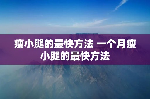 瘦小腿的最快方法 一个月瘦小腿的最快方法 瘦小腿的最快方法 一个月瘦小腿的最快方法
