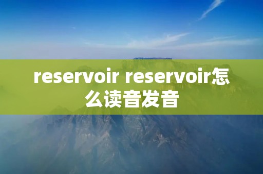 reservoir reservoir怎么读音发音