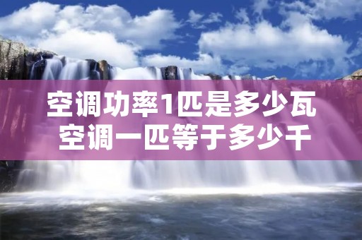 空调功率1匹是多少瓦 空调一匹等于多少千瓦