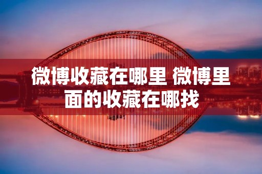 微博收藏在哪里 微博里面的收藏在哪找