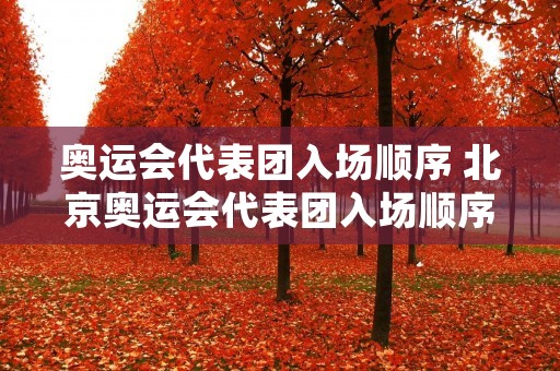 奥运会代表团入场顺序 北京奥运会代表团入场顺序 奥运会代表团入场顺序 北京奥运会代表团入场顺序