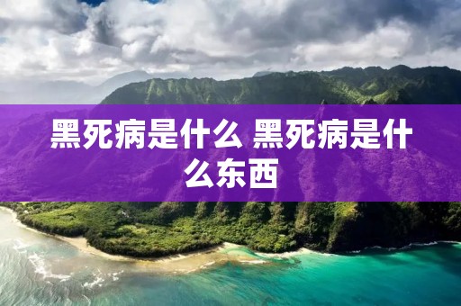 黑死病是什么 黑死病是什么东西 黑死病是什么 黑死病是什么东西