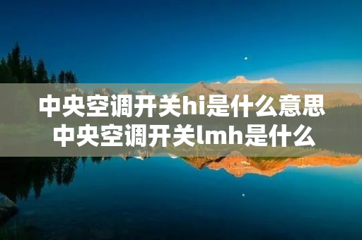 中央空调开关hi是什么意思 中央空调开关lmh是什么意思 中央空调开关hi是什么意思 中央空调开关lmh是什么意思