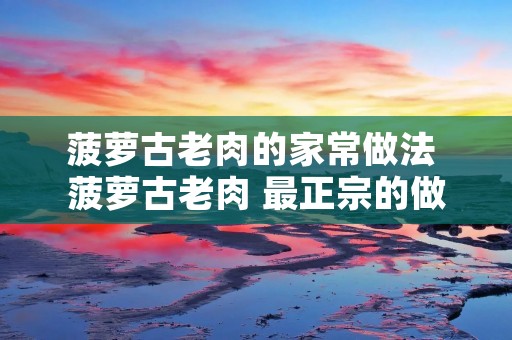 菠萝古老肉的家常做法 菠萝古老肉 最正宗的做法