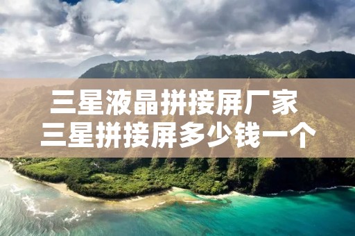 三星液晶拼接屏厂家 三星拼接屏多少钱一个 三星液晶拼接屏厂家 三星拼接屏多少钱一个