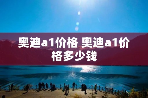奥迪a1价格 奥迪a1价格多少钱