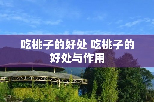 吃桃子的好处 吃桃子的好处与作用 吃桃子的好处 吃桃子的好处与作用