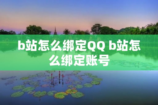 b站怎么绑定QQ b站怎么绑定账号 b站怎么绑定QQ b站怎么绑定账号